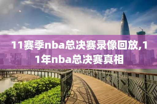 11赛季nba总决赛录像回放,11年nba总决赛真相